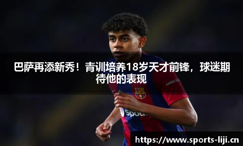 巴萨再添新秀！青训培养18岁天才前锋，球迷期待他的表现
