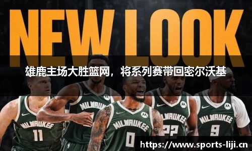 雄鹿主场大胜篮网，将系列赛带回密尔沃基