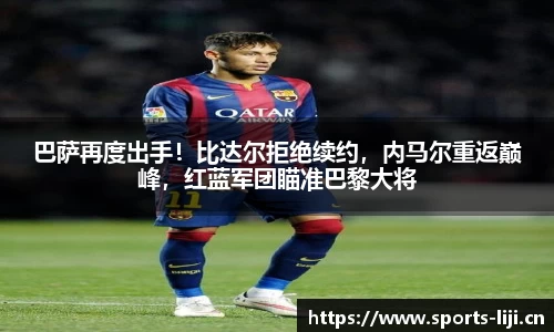 巴萨再度出手！比达尔拒绝续约，内马尔重返巅峰，红蓝军团瞄准巴黎大将