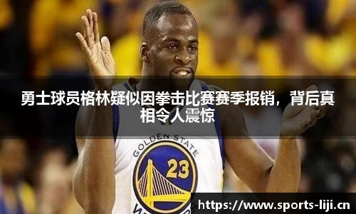 勇士球员格林疑似因拳击比赛赛季报销，背后真相令人震惊