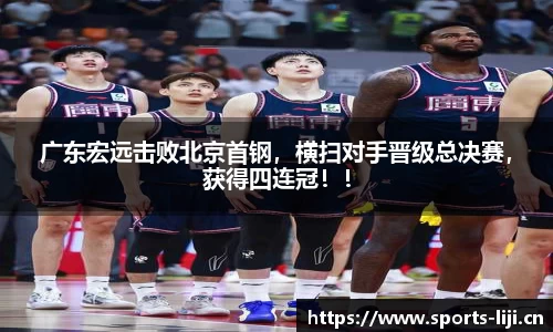 广东宏远击败北京首钢，横扫对手晋级总决赛，获得四连冠！！