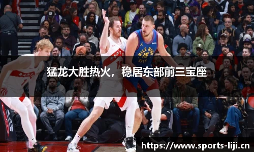 猛龙大胜热火，稳居东部前三宝座