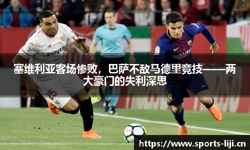 塞维利亚客场惨败，巴萨不敌马德里竞技——两大豪门的失利深思