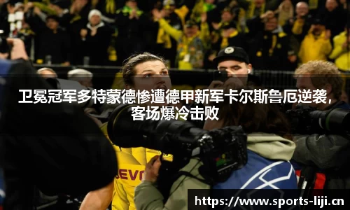 卫冕冠军多特蒙德惨遭德甲新军卡尔斯鲁厄逆袭，客场爆冷击败