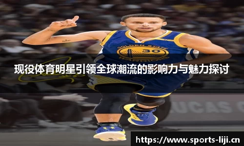 现役体育明星引领全球潮流的影响力与魅力探讨