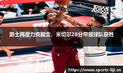 爵士再度力克掘金，米切尔28分带领球队获胜
