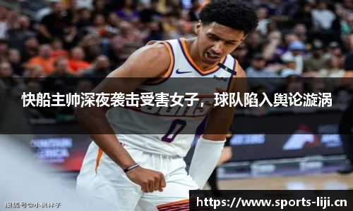 快船主帅深夜袭击受害女子，球队陷入舆论漩涡