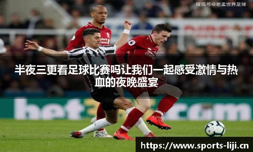 半夜三更看足球比赛吗让我们一起感受激情与热血的夜晚盛宴