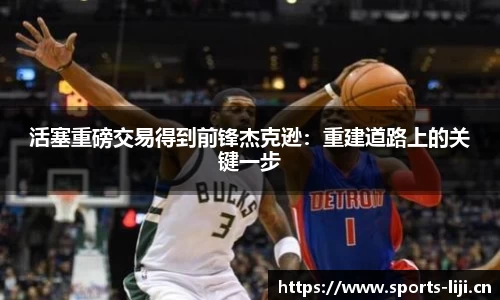 活塞重磅交易得到前锋杰克逊：重建道路上的关键一步