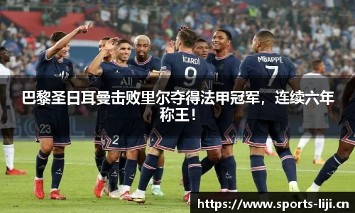 巴黎圣日耳曼击败里尔夺得法甲冠军，连续六年称王！