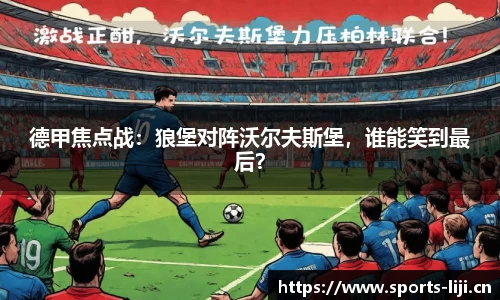 德甲焦点战：狼堡对阵沃尔夫斯堡，谁能笑到最后？