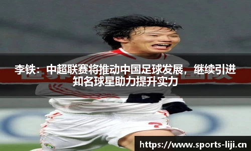 李铁：中超联赛将推动中国足球发展，继续引进知名球星助力提升实力