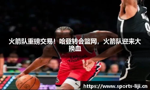 火箭队重磅交易！哈登转会篮网，火箭队迎来大换血