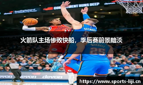 火箭队主场惨败快船，季后赛前景黯淡
