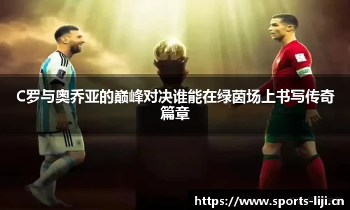 C罗与奥乔亚的巅峰对决谁能在绿茵场上书写传奇篇章