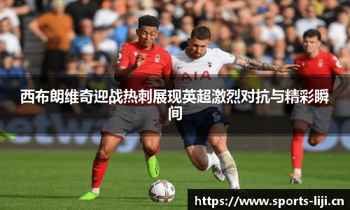 西布朗维奇迎战热刺展现英超激烈对抗与精彩瞬间
