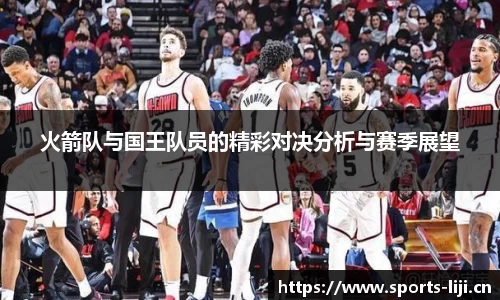 火箭队与国王队员的精彩对决分析与赛季展望